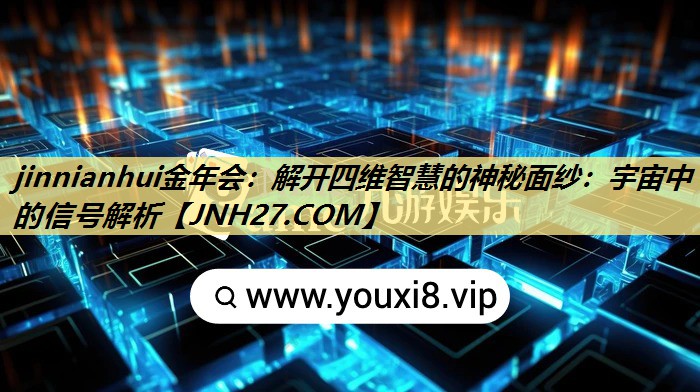 jinnianhui金年会：解开四维智慧的神秘面纱：宇宙中的信号解析