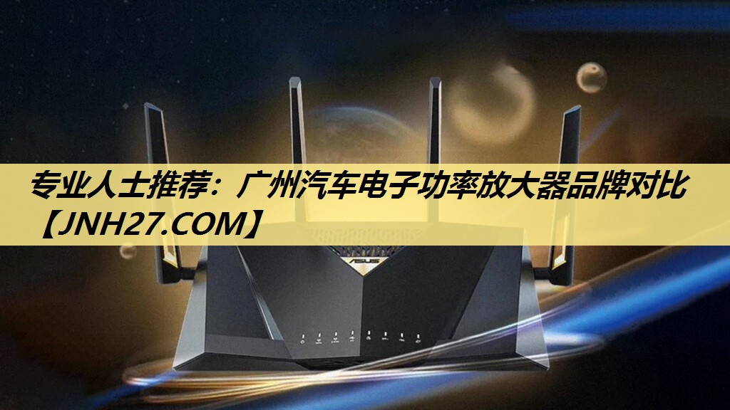 专业人士推荐：广州汽车电子功率放大器品牌对比