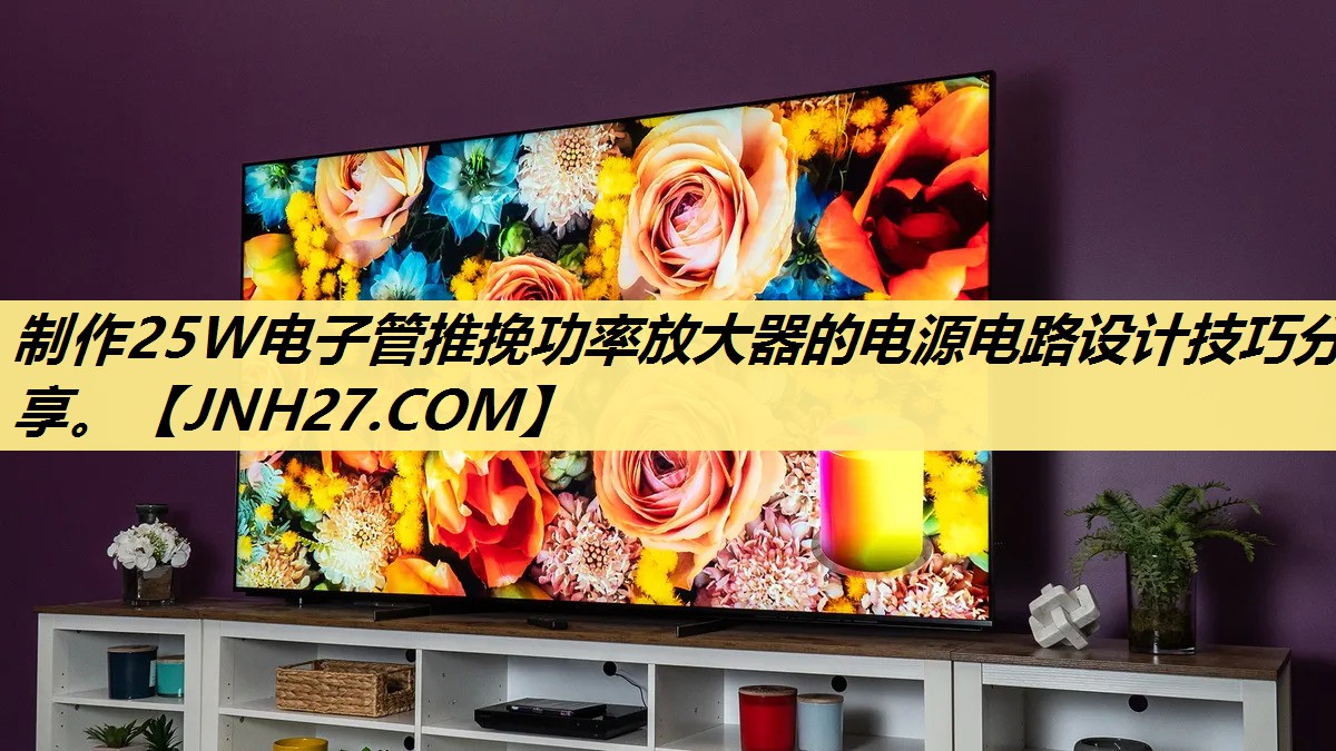 制作25W电子管推挽功率放大器的电源电路设计技巧分享。