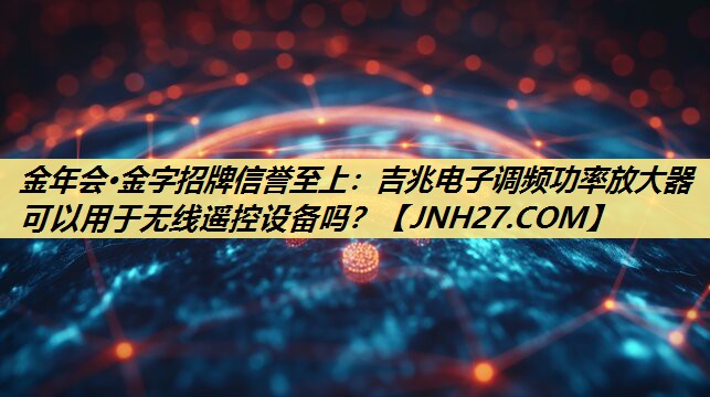 吉兆电子调频功率放大器可以用于无线遥控设备吗？