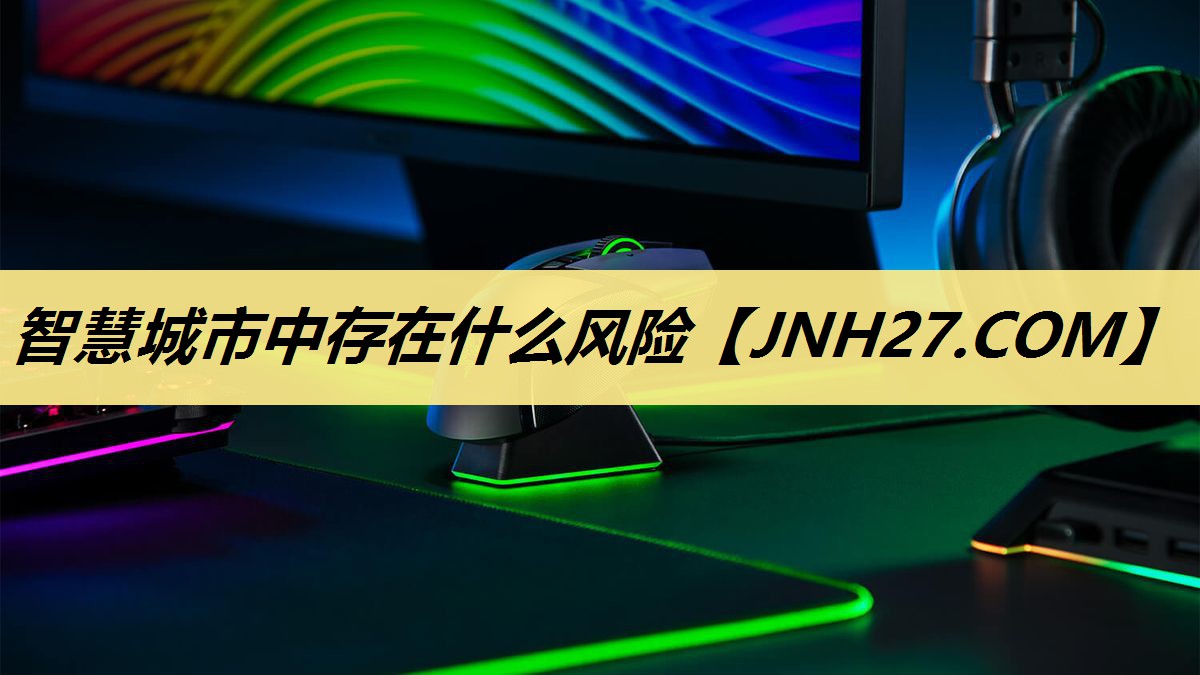 智慧城市中存在什么风险 智慧城市中存在什么风险
