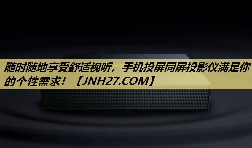 随时随地享受舒适视听，手机投屏同屏投影仪满足你的个性需求！